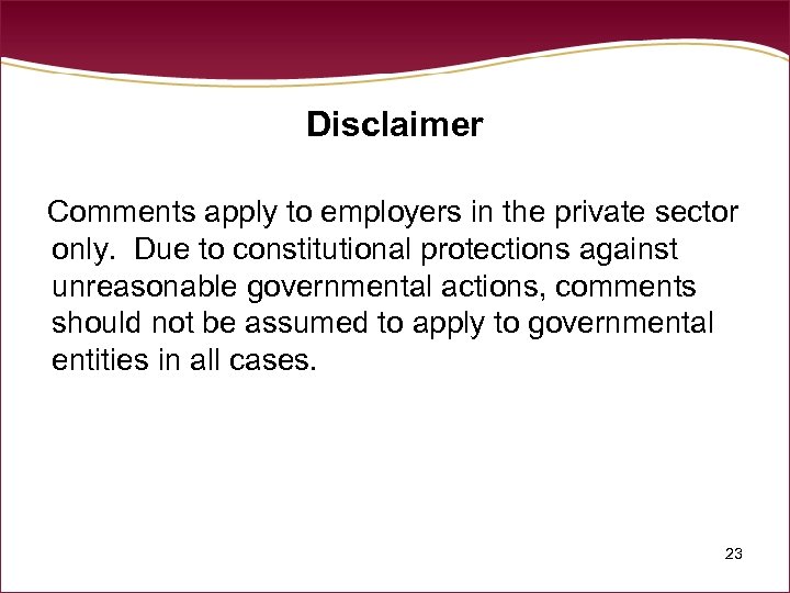 Disclaimer Comments apply to employers in the private sector only. Due to constitutional protections