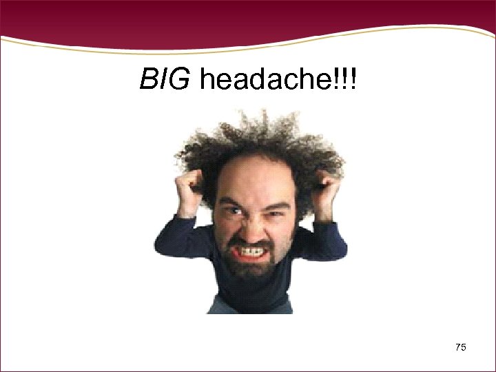 BIG headache!!! 75 