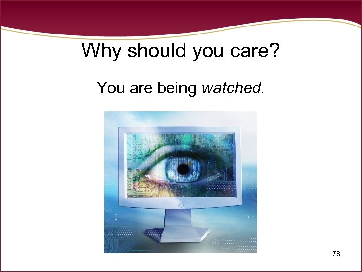 Why should you care? You are being watched. 78 