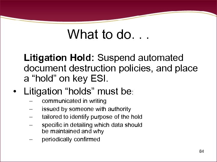 What to do. . . Litigation Hold: Suspend automated document destruction policies, and place