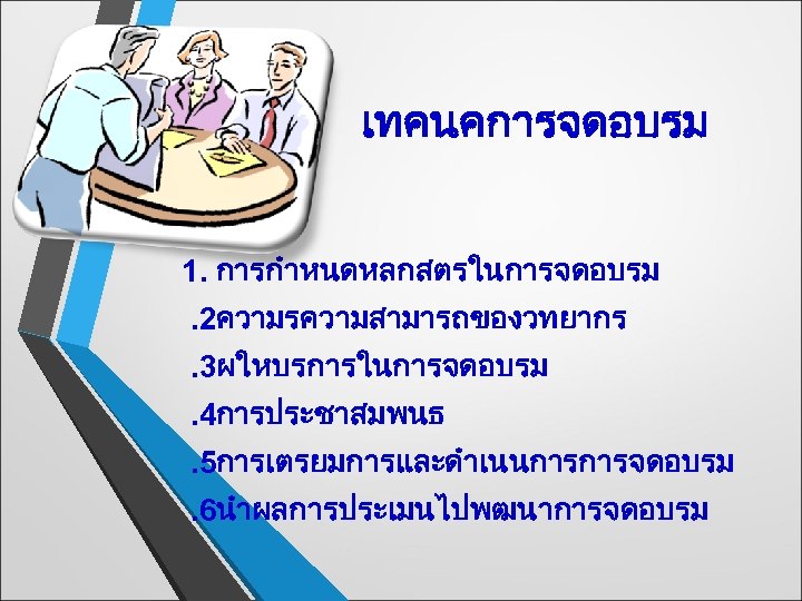 เทคนคการจดอบรม 1. การกำหนดหลกสตรในการจดอบรม . 2ความรความสามารถของวทยากร . 3ผใหบรการในการจดอบรม . 4การประชาสมพนธ . 5การเตรยมการและดำเนนการการจดอบรม . 6นำผลการประเมนไปพฒนาการจดอบรม 