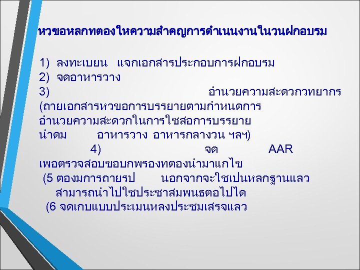 หวขอหลกทตองใหความสำคญการดำเนนงานในวนฝกอบรม 1) ลงทะเบยน แจกเอกสารประกอบการฝกอบรม 2) จดอาหารวาง 3) อำนวยความสะดวกวทยากร (ถายเอกสารหวขอการบรรยายตามกำหนดการ อำนวยความสะดวกในการใชสอการบรรยาย นำดม อาหารวาง อาหารกลางวน ฯลฯ)