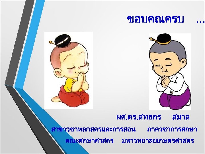 ขอบคณครบ. . . ผศ. ดร. สทธกร สาขาวชาหลกสตรและการสอน สมาล ภาควชาการศกษา คณะศกษาศาสตร มหาวทยาลยเกษตรศาสตร 