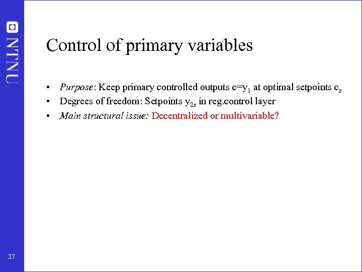 Control of primary variables • Purpose: Keep primary controlled outputs c=y 1 at optimal