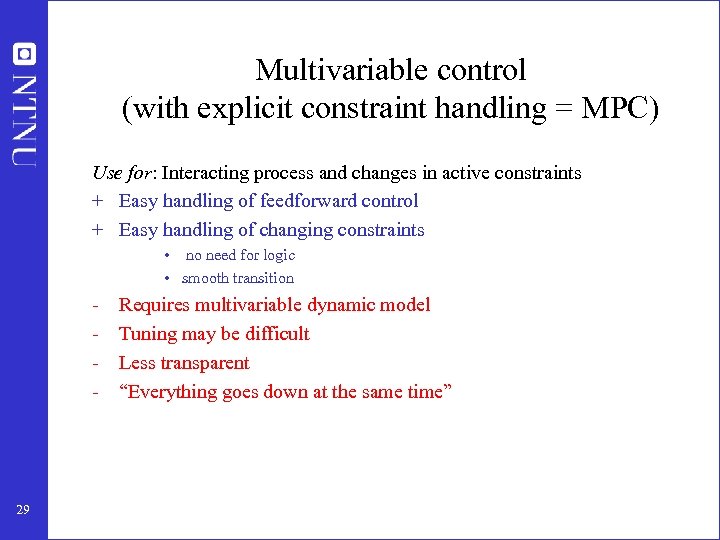 Multivariable control (with explicit constraint handling = MPC) Use for: Interacting process and changes
