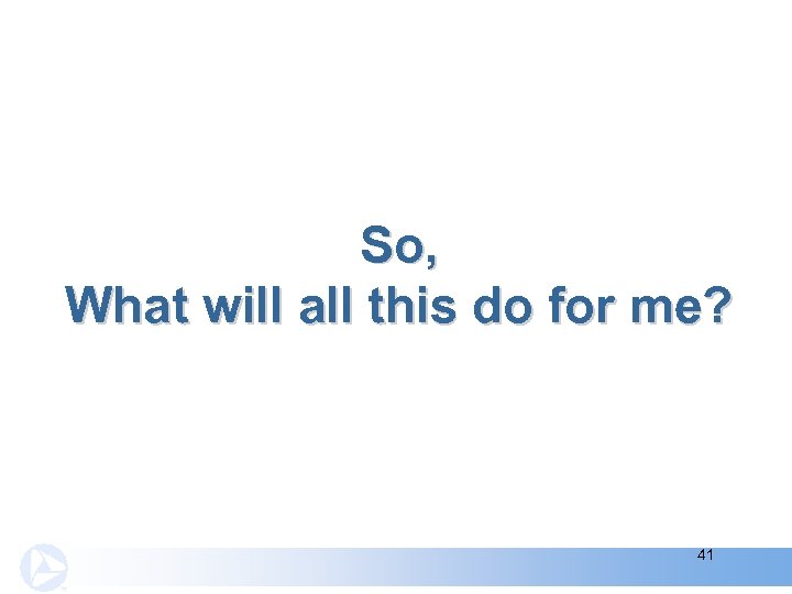 So, What will all this do for me? 41 