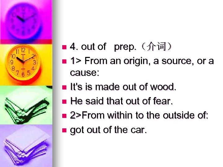 4. out of prep. （介词） n 1> From an origin, a source, or a