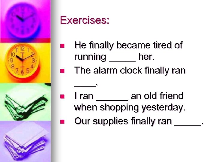 Exercises: n n He finally became tired of running _____ her. The alarm clock