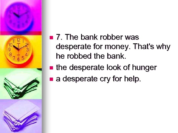 7. The bank robber was desperate for money. That's why he robbed the bank.