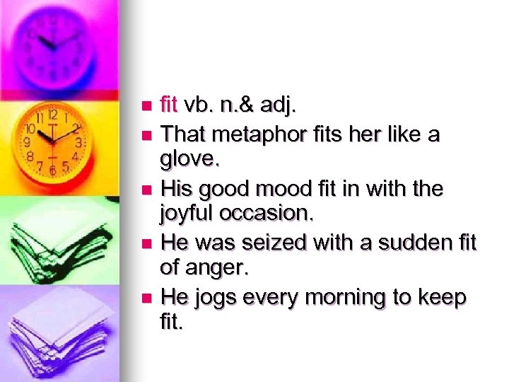 fit vb. n. & adj. n That metaphor fits her like a glove. n