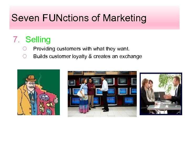 Seven FUNctions of Marketing 7. Selling ¡ ¡ Providing customers with what they want.