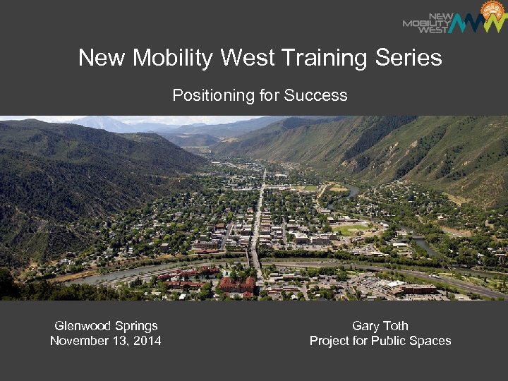 New Mobility West Training Series Positioning for Success Glenwood Springs November 13, 2014 Gary