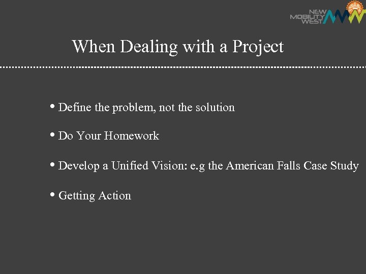 When Dealing with a Project • Define the problem, not the solution • Do