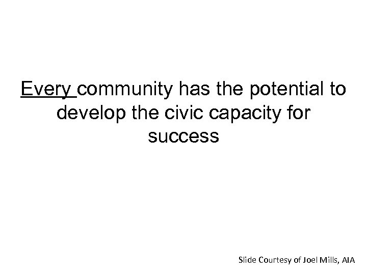 Every community has the potential to develop the civic capacity for success Slide Courtesy