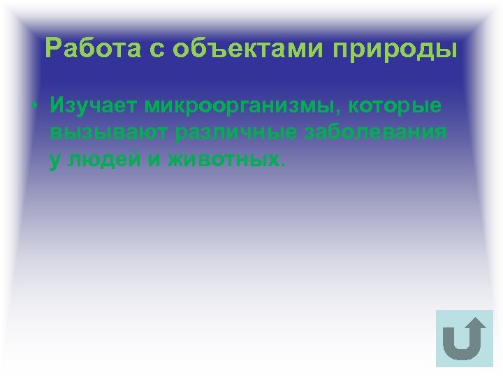 Работа с объектами природы • Изучает микроорганизмы, которые вызывают различные заболевания у людей и