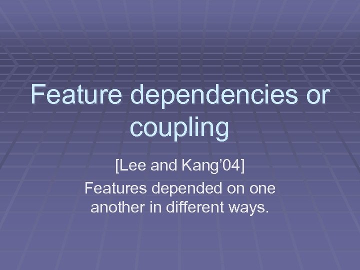 Feature dependencies or coupling [Lee and Kang’ 04] Features depended on one another in