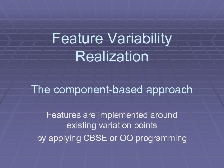 Feature Variability Realization The component-based approach Features are implemented around existing variation points by