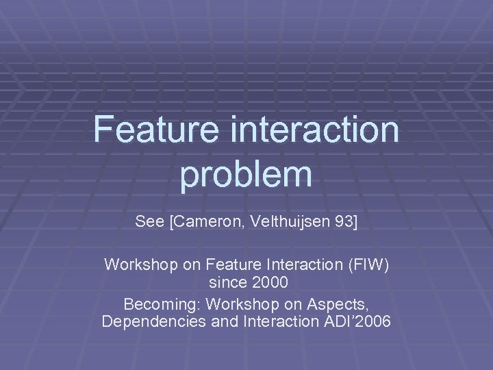 Feature interaction problem See [Cameron, Velthuijsen 93] Workshop on Feature Interaction (FIW) since 2000