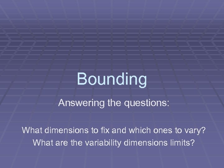 Bounding Answering the questions: What dimensions to fix and which ones to vary? What