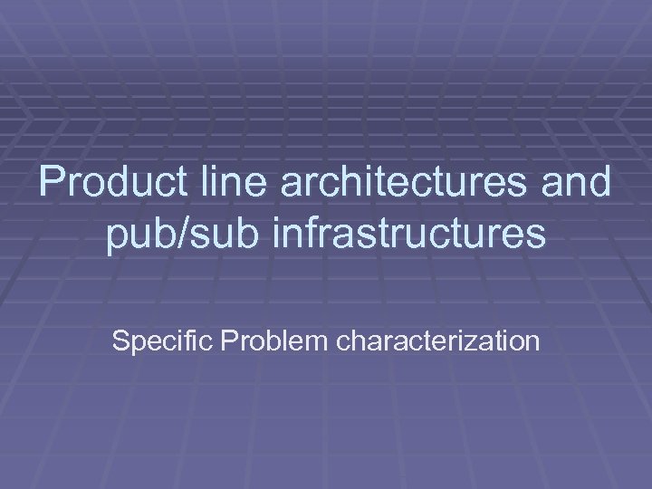 Product line architectures and pub/sub infrastructures Specific Problem characterization 