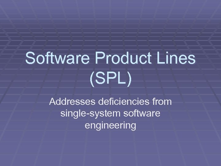 Software Product Lines (SPL) Addresses deficiencies from single-system software engineering 