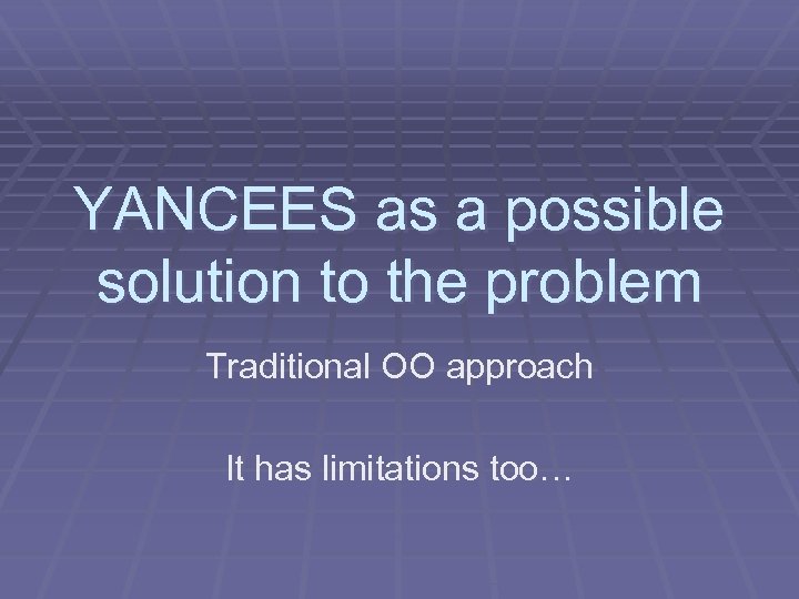 YANCEES as a possible solution to the problem Traditional OO approach It has limitations