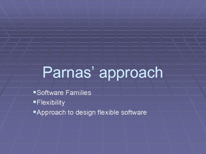 Parnas’ approach §Software Families §Flexibility §Approach to design flexible software 