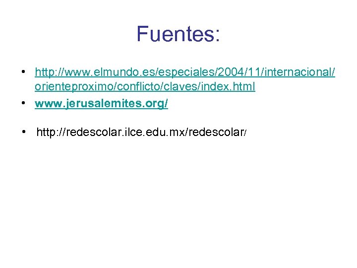 Fuentes: • http: //www. elmundo. es/especiales/2004/11/internacional/ orienteproximo/conflicto/claves/index. html • www. jerusalemites. org/ • http: