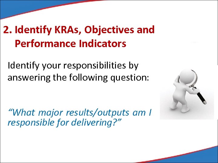 2. Identify KRAs, Objectives and Performance Indicators Identify your responsibilities by answering the following