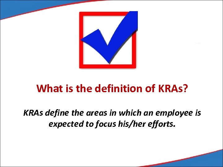 What is the definition of KRAs? KRAs define the areas in which an employee