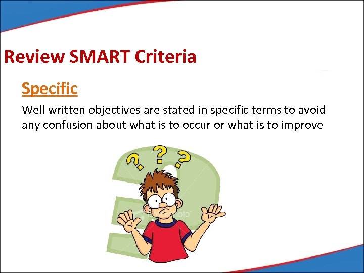 Review SMART Criteria Specific Well written objectives are stated in specific terms to avoid