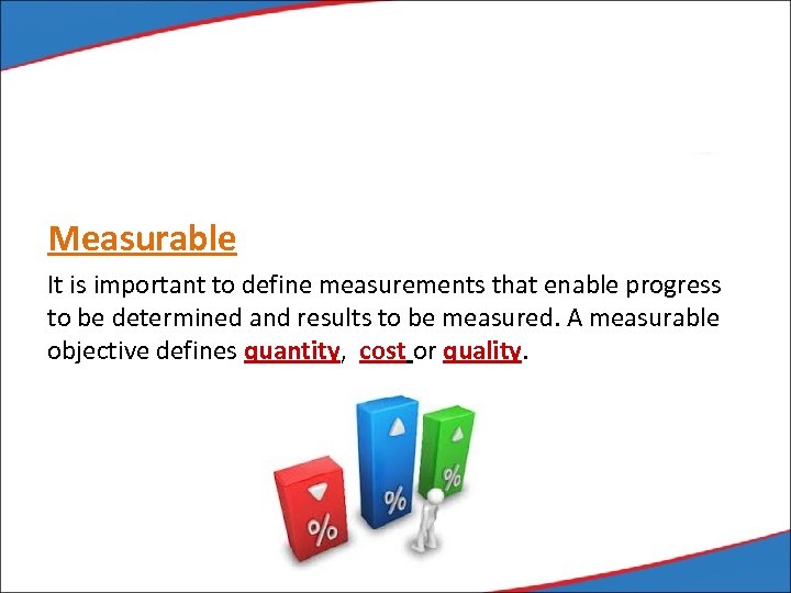 Measurable It is important to define measurements that enable progress to be determined and