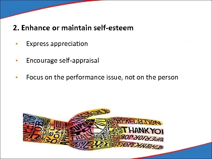 2. Enhance or maintain self-esteem • Express appreciation • Encourage self-appraisal • Focus on