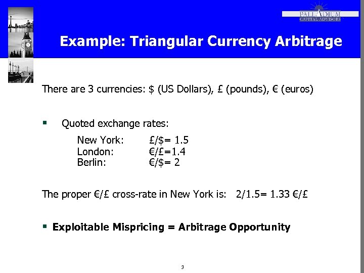 Example: Triangular Currency Arbitrage There are 3 currencies: $ (US Dollars), £ (pounds), €