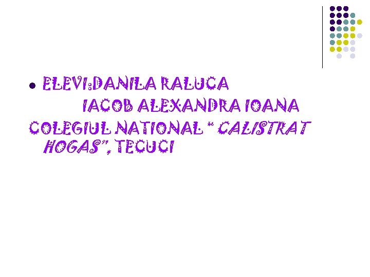 ELEVI: DANILA RALUCA IACOB ALEXANDRA IOANA COLEGIUL NATIONAL “CALISTRAT HOGAS”, TECUCI l 