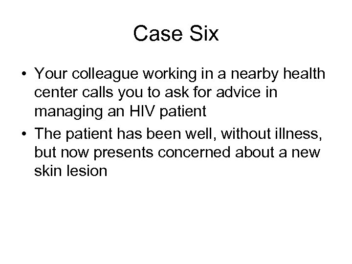 Case Six • Your colleague working in a nearby health center calls you to