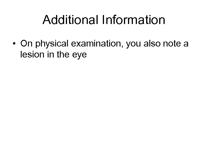 Additional Information • On physical examination, you also note a lesion in the eye