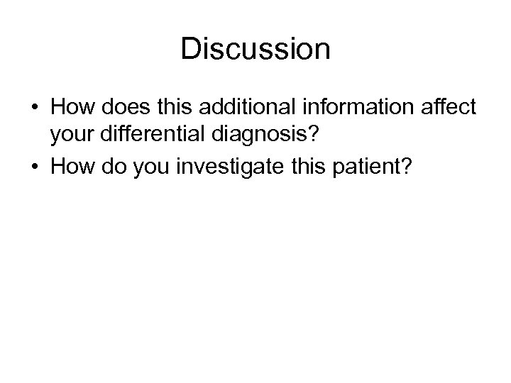 Discussion • How does this additional information affect your differential diagnosis? • How do