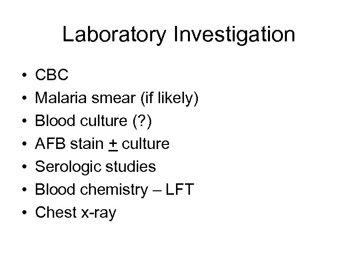 Laboratory Investigation • • CBC Malaria smear (if likely) Blood culture (? ) AFB