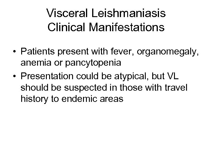 Visceral Leishmaniasis Clinical Manifestations • Patients present with fever, organomegaly, anemia or pancytopenia •