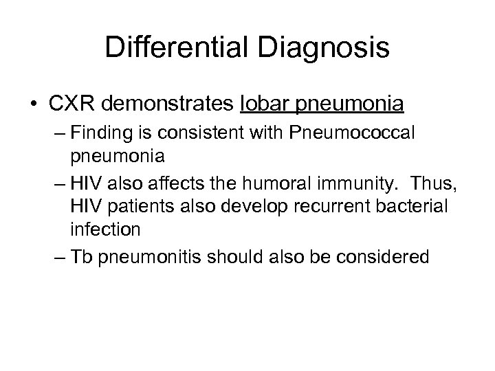 Differential Diagnosis • CXR demonstrates lobar pneumonia – Finding is consistent with Pneumococcal pneumonia