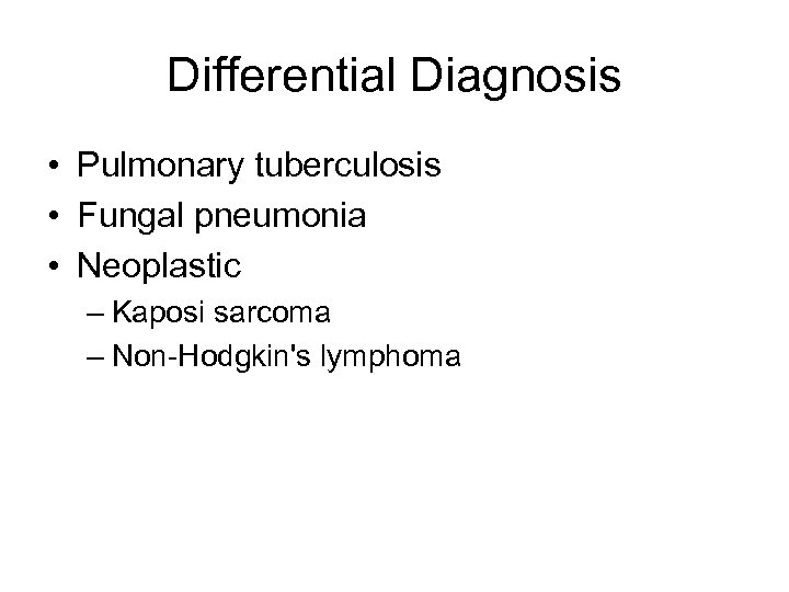Differential Diagnosis • Pulmonary tuberculosis • Fungal pneumonia • Neoplastic – Kaposi sarcoma –