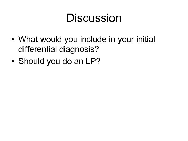 Discussion • What would you include in your initial differential diagnosis? • Should you