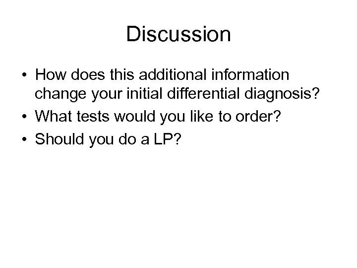 Discussion • How does this additional information change your initial differential diagnosis? • What