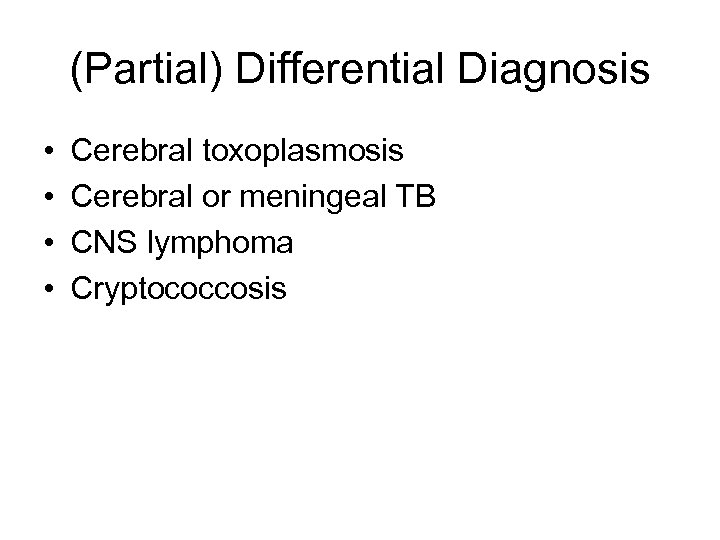(Partial) Differential Diagnosis • • Cerebral toxoplasmosis Cerebral or meningeal TB CNS lymphoma Cryptococcosis