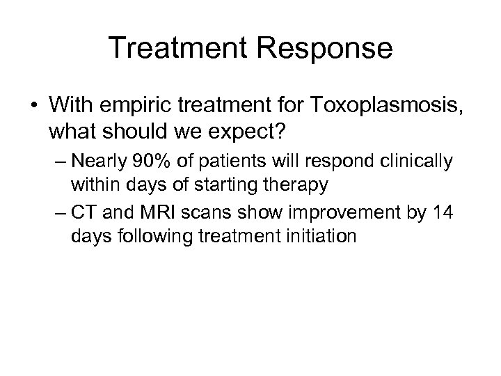 Treatment Response • With empiric treatment for Toxoplasmosis, what should we expect? – Nearly
