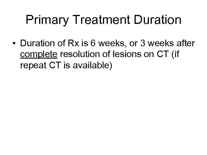 Primary Treatment Duration • Duration of Rx is 6 weeks, or 3 weeks after