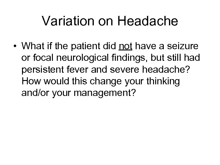 Variation on Headache • What if the patient did not have a seizure or