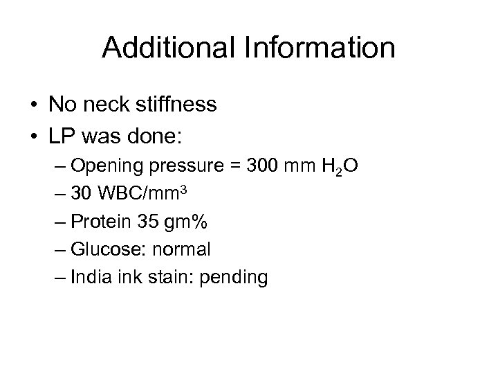 Additional Information • No neck stiffness • LP was done: – Opening pressure =