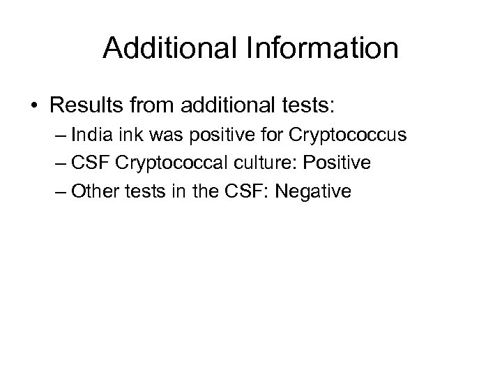 Additional Information • Results from additional tests: – India ink was positive for Cryptococcus